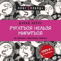 Дэвид Бернс - Ругаться нельзя мириться. Как прекращать и предотвращать конфликты