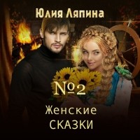 Юлия Ляпина - Женские сказки – 2