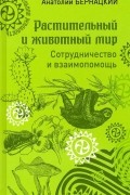 Анатолий Бернацкий - Растительный и животный мир. Сотрудничество и взаимопомощь