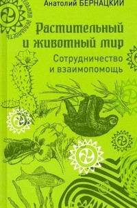 Анатолий Бернацкий - Растительный и животный мир. Сотрудничество и взаимопомощь