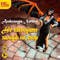 Александра Лисина - Не выходите замуж на спор