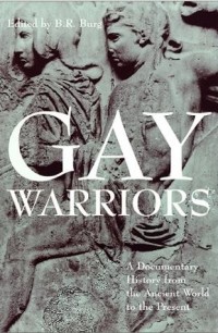 Barry R. Burg - Gay Warriors: A Documentary History from the Ancient World to the Present