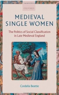 Cordelia Beattie - Medieval Single Women: The Politics of Social Classification in Late Medieval England