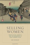  - Selling Women: Prostitution, Markets, and the Household in Early Modern Japan
