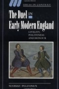 Markku Peltonen - The Duel in Early Modern England: Civility, Politeness and Honour