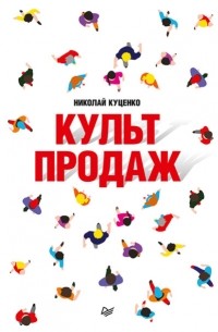 Николай Куценко - Культ продаж. Как выстроить отношения с клиентом, заработать денег и не сгореть на работе