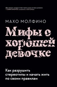 Махо Молфино - Мифы о хорошей девочке. Как разрушить стереотипы и начать жить по своим правилам