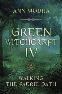Энн Моура - Green Witchcraft IV. Walking the Faerie Path