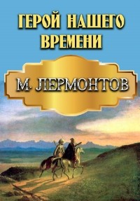 Михаил Лермонтов - Герой нашего времени
