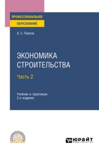 А. С. Павлов - Экономика строительства в 2 ч. Часть 2 2-е изд. , пер. и доп. Учебник и практикум для СПО