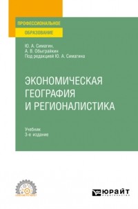 Юрий Алексеевич Симагин - Экономическая география и регионалистика 3-е изд. , пер. и доп. Учебник для СПО