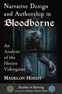 Madelon Hoedt - Narrative Design and Authorship in Bloodborne: An Analysis of the Horror Videogame