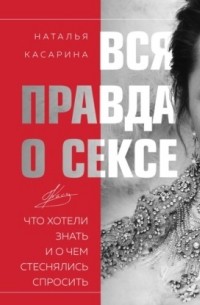 Наталья Касарина - Вся правда о сексе. Что хотели знать и о чем стеснялись спросить