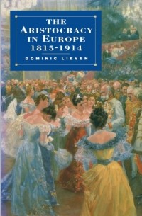 Доминик Ливен - The Aristocracy in Europe, 1815–1914