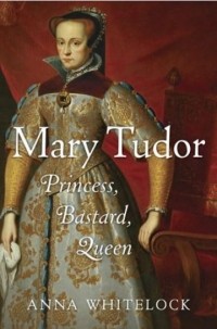 Анна Уайтлок - Mary Tudor: Princess, Bastard, Queen