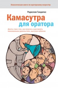 Радислав Гандапас - Камасутра для оратора. 10 глав о том, как получать и доставлять максимальное удовольствие, выступая публично