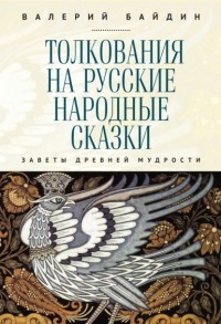 Валерий Байдин - Толкования на русские народные сказки. Заветы древней мудрости