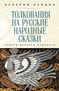 Валерий Байдин - Толкования на русские народные сказки. Заветы древней мудрости