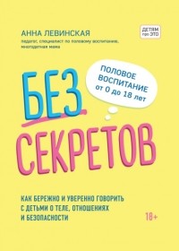 Анна Левинская - Без секретов. Как бережно и уверенно говорить с детьми о теле, отношениях и безопасности