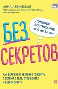 Левинская Анна Юрьевна - Без секретов. Как бережно и уверенно говорить с детьми о теле, отношениях и безопасности