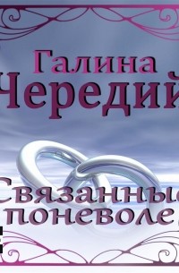 Галина Чередий - Связанные поневоле