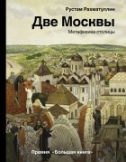Рустам Рахматуллин - Две Москвы: Метафизика столицы