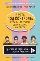 Павел Федоренко - Взять под контроль: страхи, тревоги, депрессию и стресс. Программа управления своими эмоциями