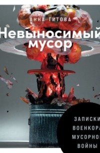 Невыносимый мусор. Записки военкора мусорной войны