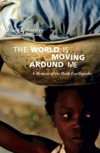 Дани Лаферьер - The World is Moving Around Me: A Memoir of the Haiti Earthquake