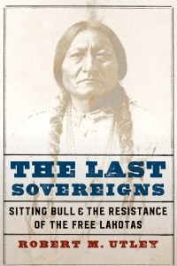 Роберт М. Атли - The Last Sovereigns: Sitting Bull and the Resistance of the Free Lakotas