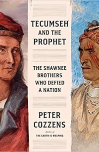 Питер Коззенс - Tecumseh and the Prophet: The Shawnee Brothers Who Defied a Nation