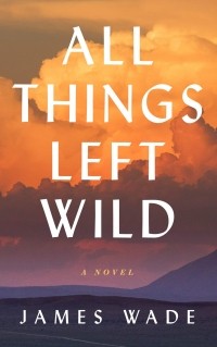 James Wade - All Things Left Wild