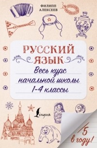 Филипп Алексеев - Русский язык. Весь курс начальной школы. 1-4 классы