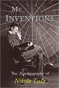 Никола Тесла - My Inventions: The Autobiography of Nikola Tesla