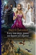 Маруся Хмельная - Я хочу твою шкуру, дракон! или Верните всё обратно!