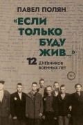 «Если только буду жив...» : 12 дневников военных лет