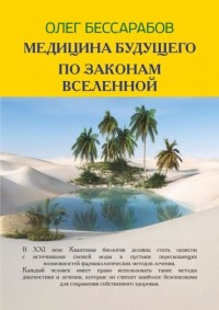 Олег Бессарабов - Медицина Будущего. По законам Вселенной