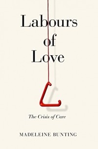 Мадлен Бантинг - Labours of Love: The Crisis of Care