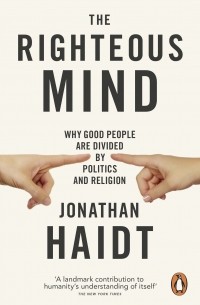 Джонатан Хайдт - The Righteous Mind: Why Good People are Divided by Politics and Religion