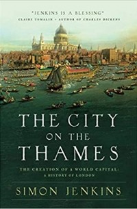 Саймон Дженкинс - The City on the Thames: The Creation of a World Capital: A History of London