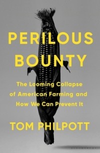 Tom Philpott - Perilous Bounty: The Looming Collapse of American Farming and How We Can Prevent It
