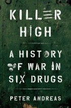 Peter Andreas - Killer High: A History of War in Six Drugs