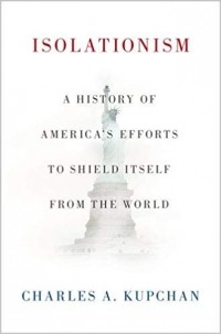 Чарльз Купчан - Isolationism: A History of America's Efforts to Shield Itself from the World