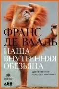 Франс де Вааль - Наша внутренняя обезьяна. Двойственная природа человека