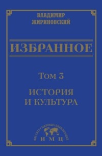 Владимир Жириновский - Избранное в 3 томах. Том 3: История и культура