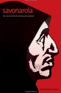 Donald Weinstein - Savonarola: The Rise and Fall of a Renaissance Prophet
