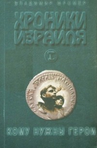 Владимир Фромер - Хроники Израиля: Кому нужны герои. Книга 1