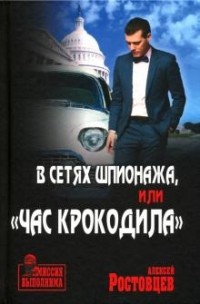 Алексей Ростовцев - В сетях шпионажа, или “Час крокодила”