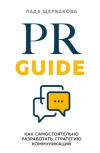 Лада Щербакова - PR Guide. Как самостоятельно разработать стратегию коммуникаций