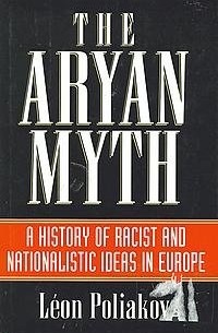 Леон Поляков - The Aryan Myth: A History of Racist & Nationalistic Ideas in Europe